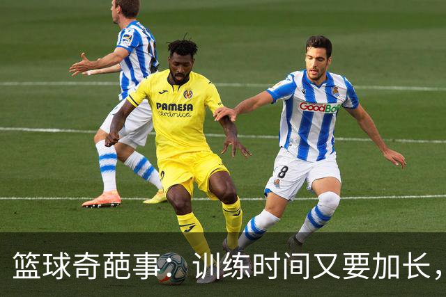 篮球奇葩事：训练时间又要加长，真是笑话一箩筐！